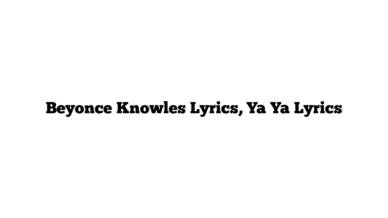 Beyonce Knowles Lyrics, Ya Ya Lyrics