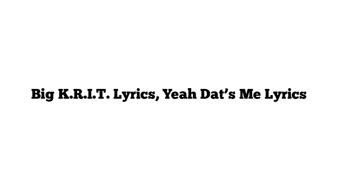 Big K.R.I.T. Lyrics, Yeah Dat’s Me Lyrics