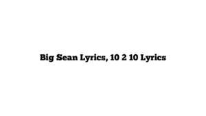 Big Sean Lyrics, 10 2 10 Lyrics