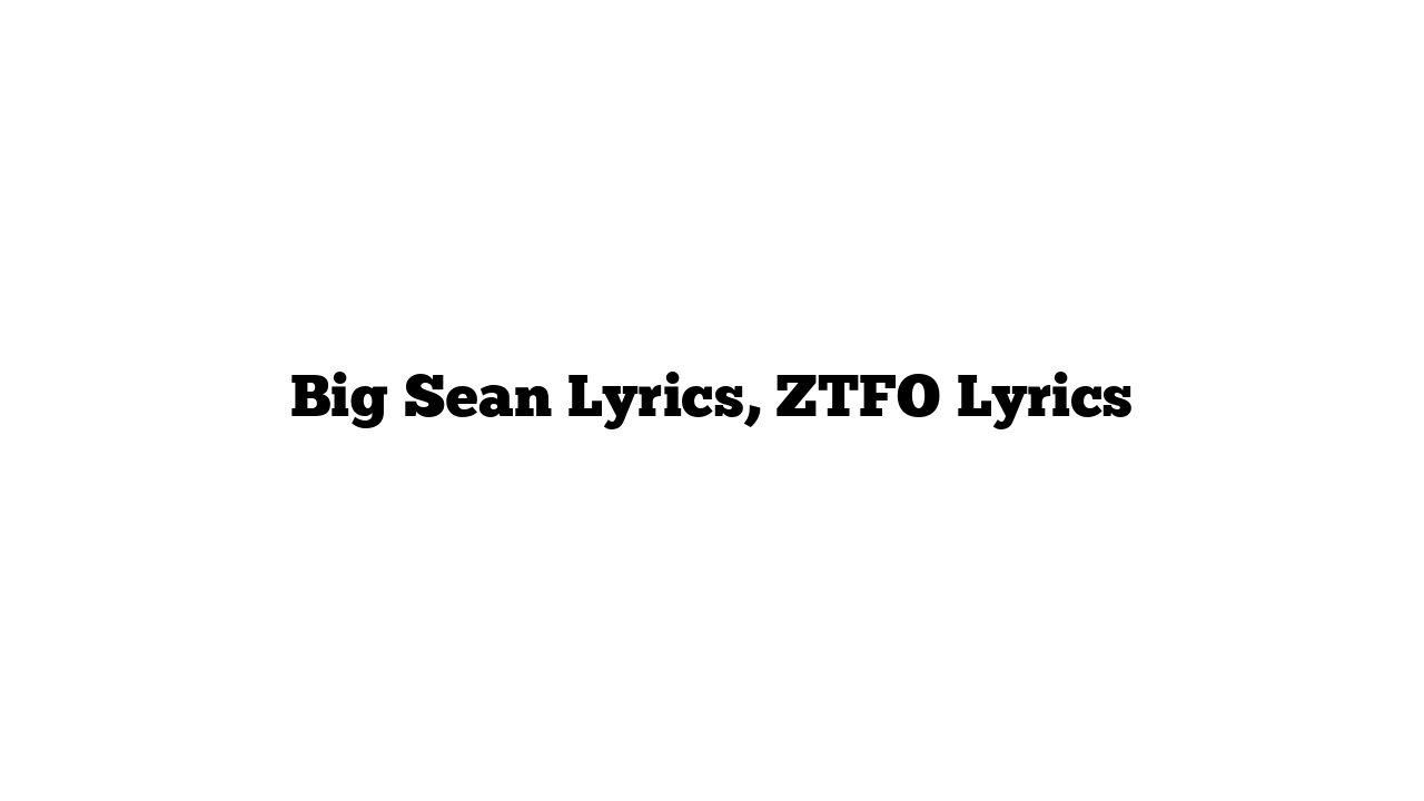 Big Sean Lyrics, ZTFO Lyrics