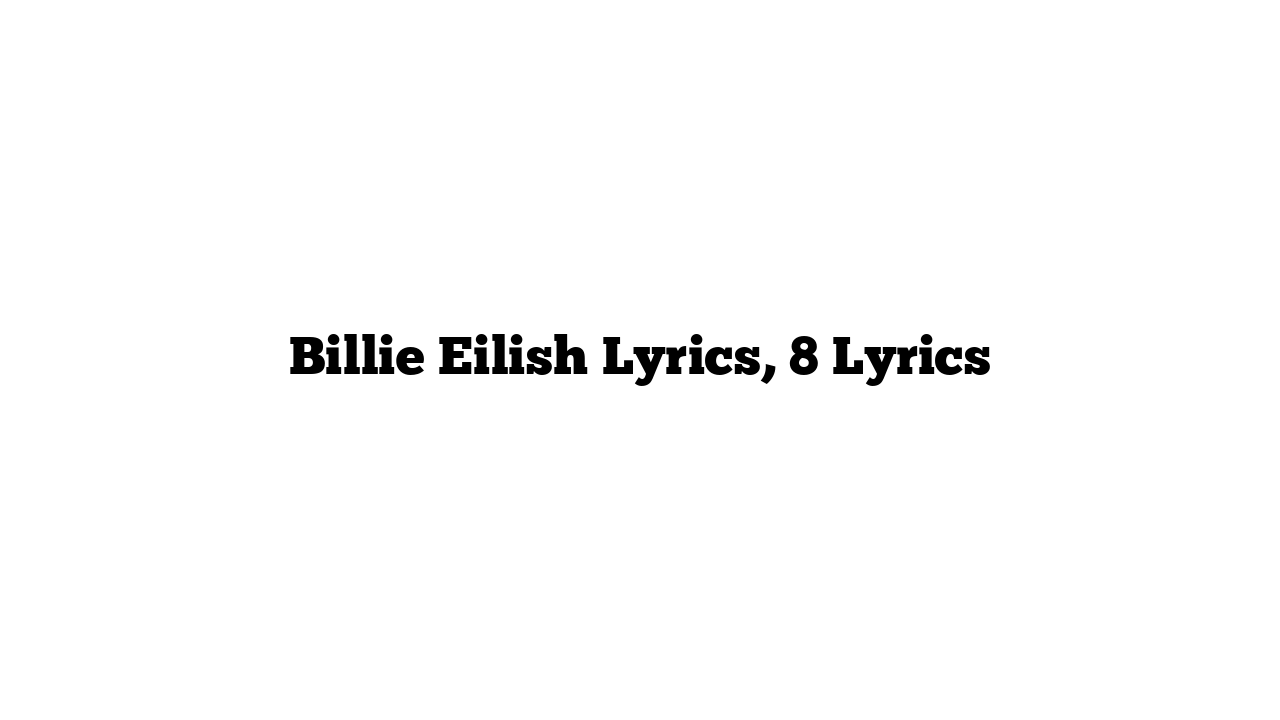 Billie Eilish Lyrics, 8 Lyrics