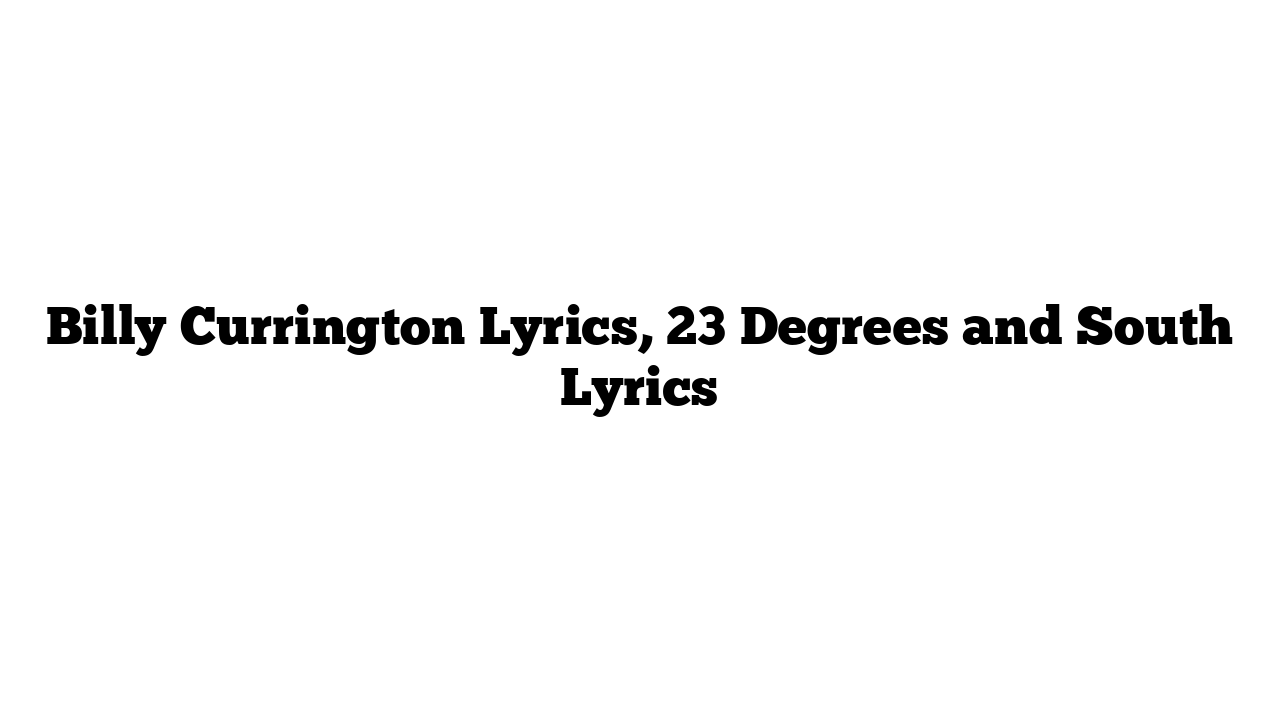 Billy Currington Lyrics, 23 Degrees and South Lyrics