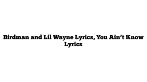 Birdman and Lil Wayne Lyrics, You Ain’t Know Lyrics