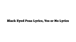 Black Eyed Peas Lyrics, Yes or No Lyrics