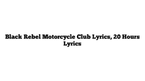 Black Rebel Motorcycle Club Lyrics, 20 Hours Lyrics