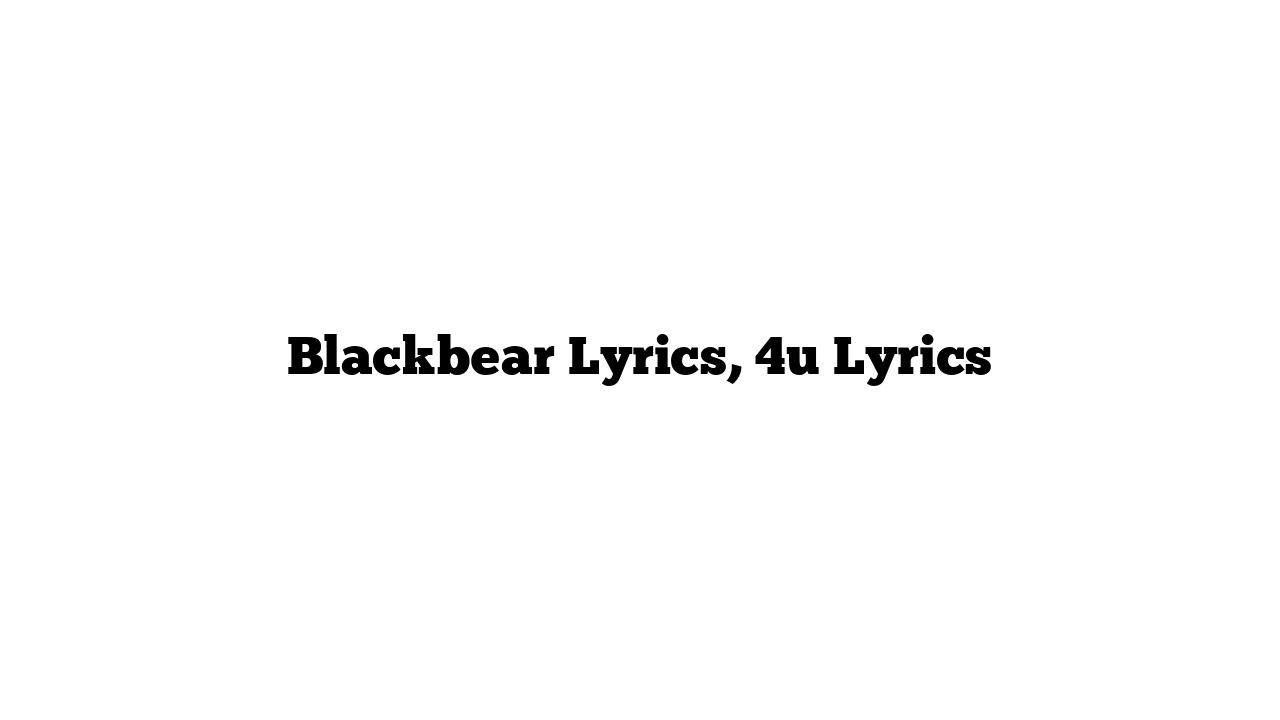 Blackbear Lyrics, 4u Lyrics