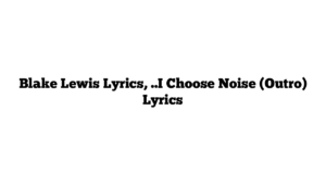 Blake Lewis Lyrics, ..I Choose Noise (Outro) Lyrics