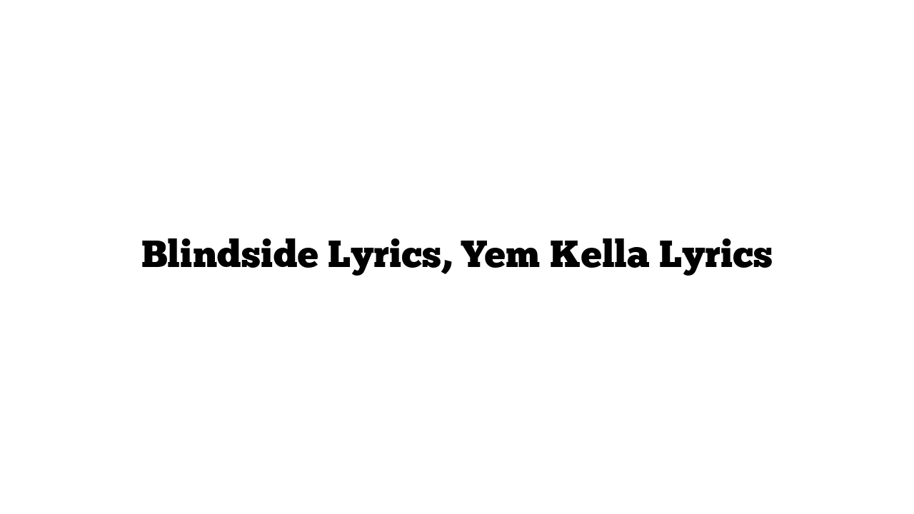 Blindside Lyrics, Yem Kella Lyrics