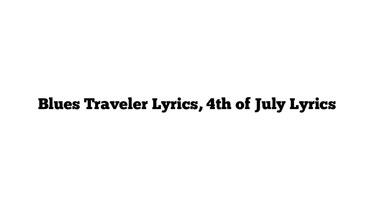 Blues Traveler Lyrics, 4th of July Lyrics