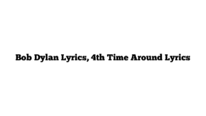 Bob Dylan Lyrics, 4th Time Around Lyrics