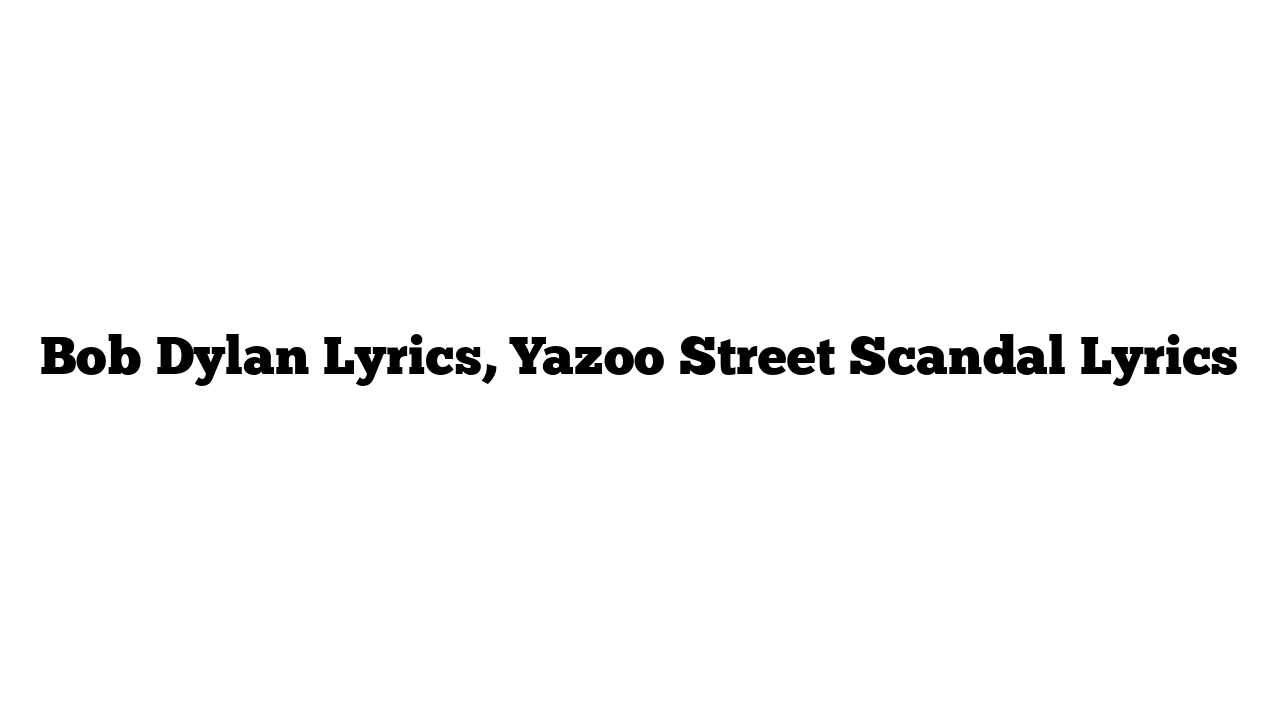 Bob Dylan Lyrics, Yazoo Street Scandal Lyrics