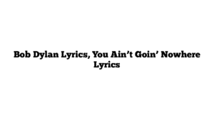 Bob Dylan Lyrics, You Ain’t Goin’ Nowhere Lyrics