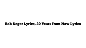 Bob Seger Lyrics, 20 Years from Now Lyrics