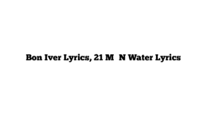 Bon Iver Lyrics, 21 M♢♢N Water Lyrics