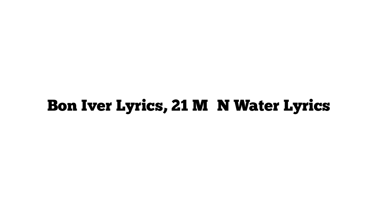 Bon Iver Lyrics, 21 M♢♢N Water Lyrics