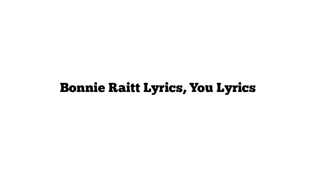 Bonnie Raitt Lyrics, You Lyrics