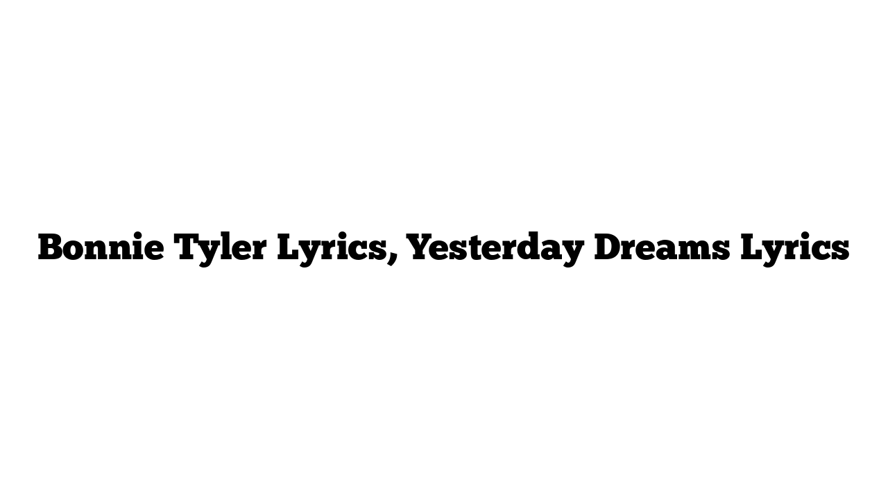 Bonnie Tyler Lyrics, Yesterday Dreams Lyrics