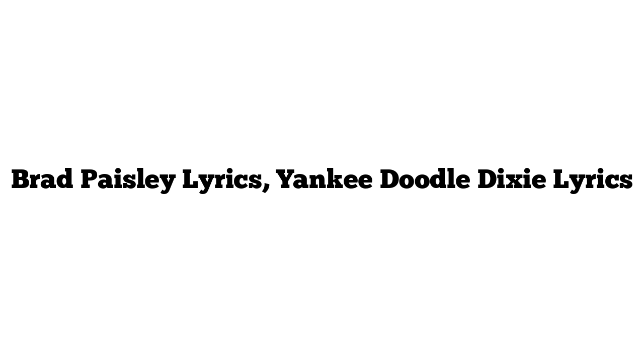 Brad Paisley Lyrics, Yankee Doodle Dixie Lyrics