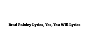 Brad Paisley Lyrics, Yes, You Will Lyrics