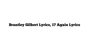 Brantley Gilbert Lyrics, 17 Again Lyrics