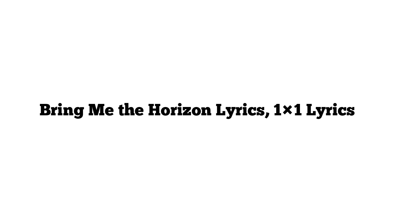 Bring Me the Horizon Lyrics, 1×1 Lyrics