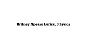 Britney Spears Lyrics, 3 Lyrics