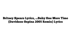 Britney Spears Lyrics, …Baby One More Time (Davidson Ospina 2005 Remix) Lyrics