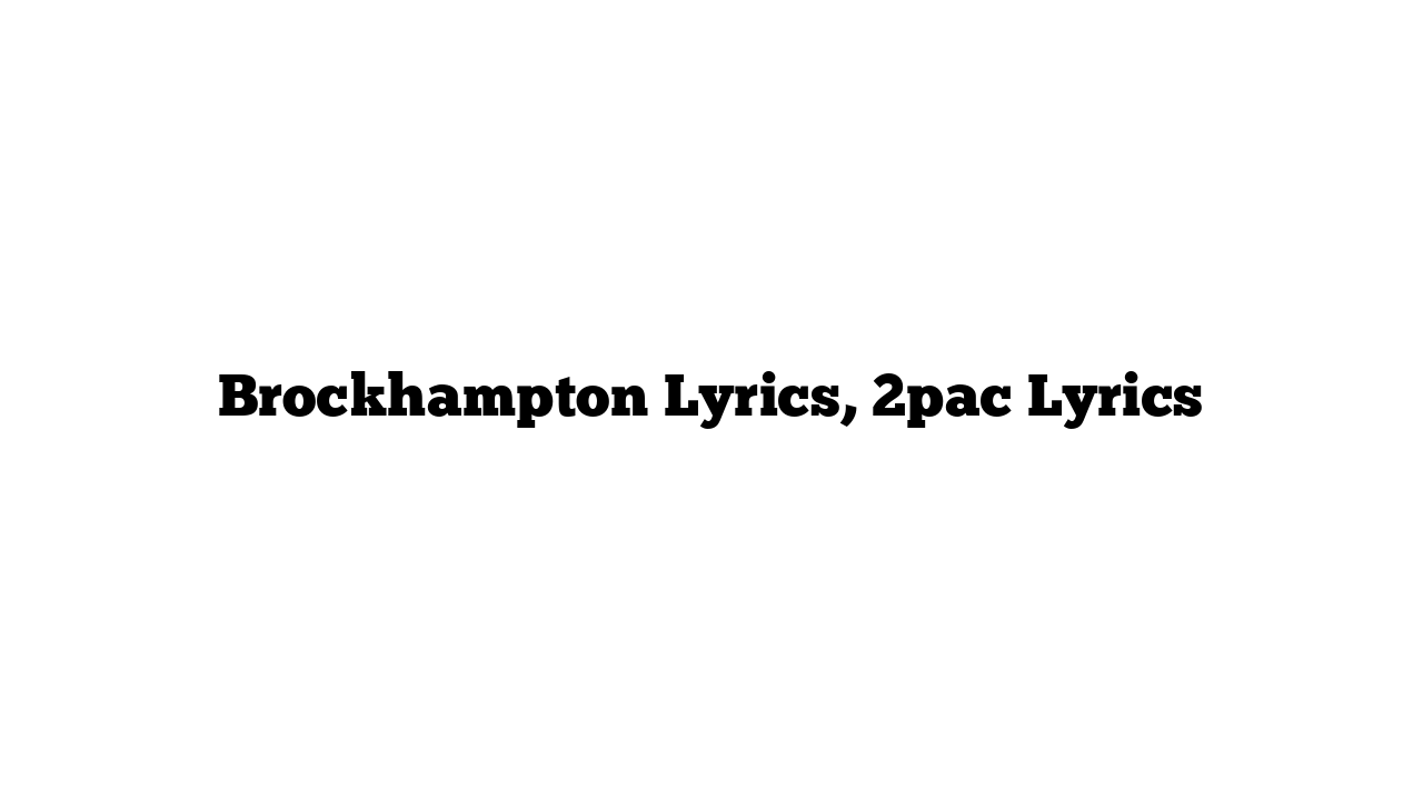 Brockhampton Lyrics, 2pac Lyrics