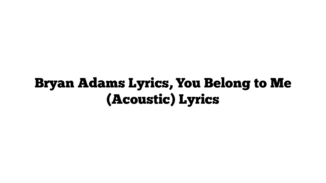 Bryan Adams Lyrics, You Belong to Me (Acoustic) Lyrics