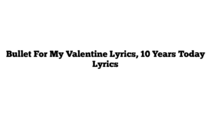 Bullet For My Valentine Lyrics, 10 Years Today Lyrics