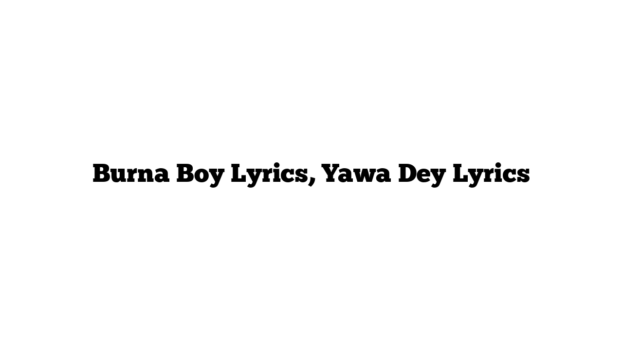 Burna Boy Lyrics, Yawa Dey Lyrics