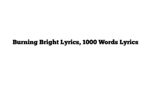 Burning Bright Lyrics, 1000 Words Lyrics