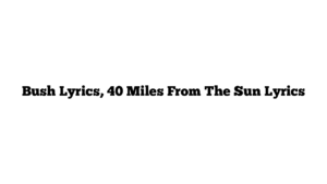 Bush Lyrics, 40 Miles From The Sun Lyrics