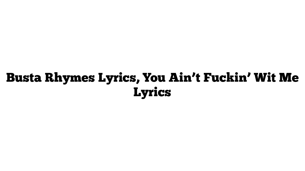 Busta Rhymes Lyrics, You Ain’t Fuckin’ Wit Me Lyrics