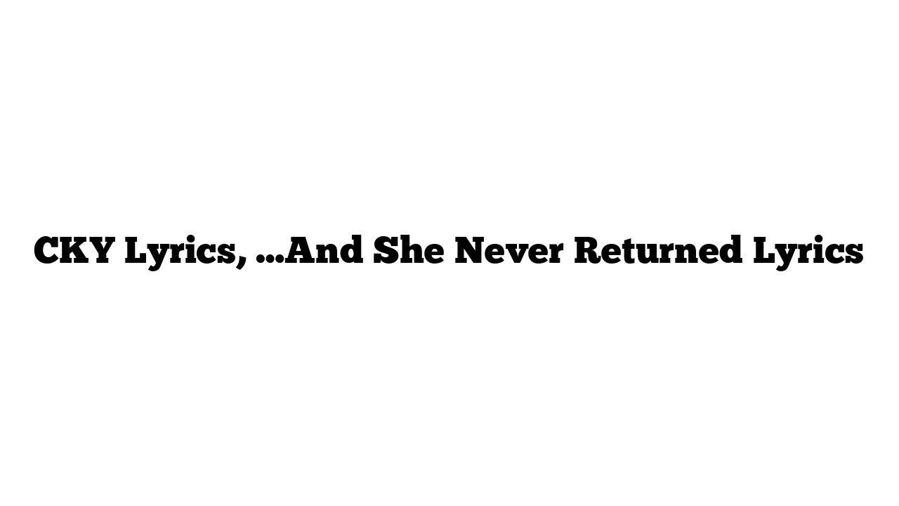 CKY Lyrics, …And She Never Returned Lyrics