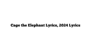 Cage the Elephant Lyrics, 2024 Lyrics