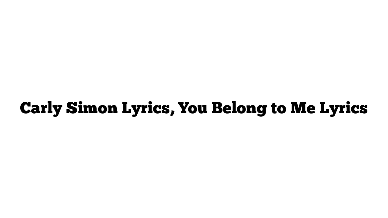 Carly Simon Lyrics, You Belong to Me Lyrics