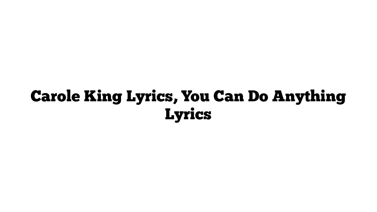 Carole King Lyrics, You Can Do Anything Lyrics