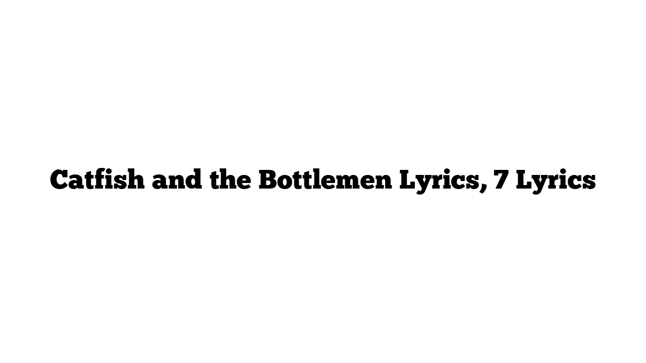 Catfish and the Bottlemen Lyrics, 7 Lyrics