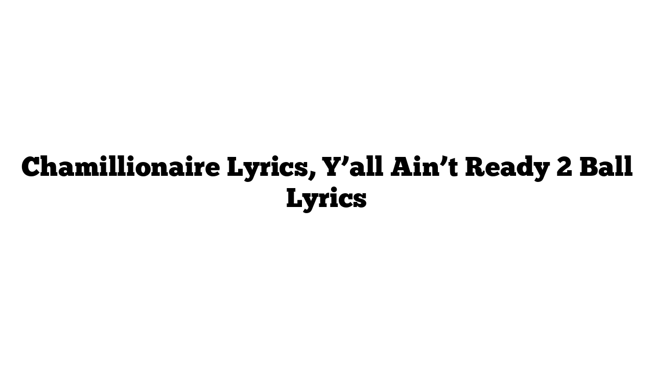 Chamillionaire Lyrics, Y’all Ain’t Ready 2 Ball Lyrics