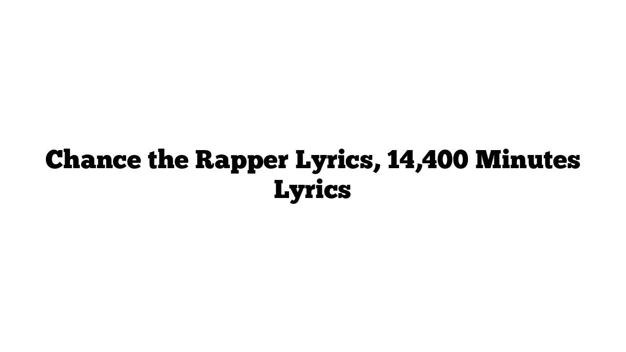 Chance the Rapper Lyrics, 14,400 Minutes Lyrics