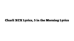 Charli XCX Lyrics, 5 in the Morning Lyrics