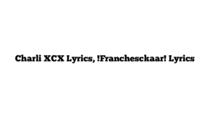 Charli XCX Lyrics, !Franchesckaar! Lyrics