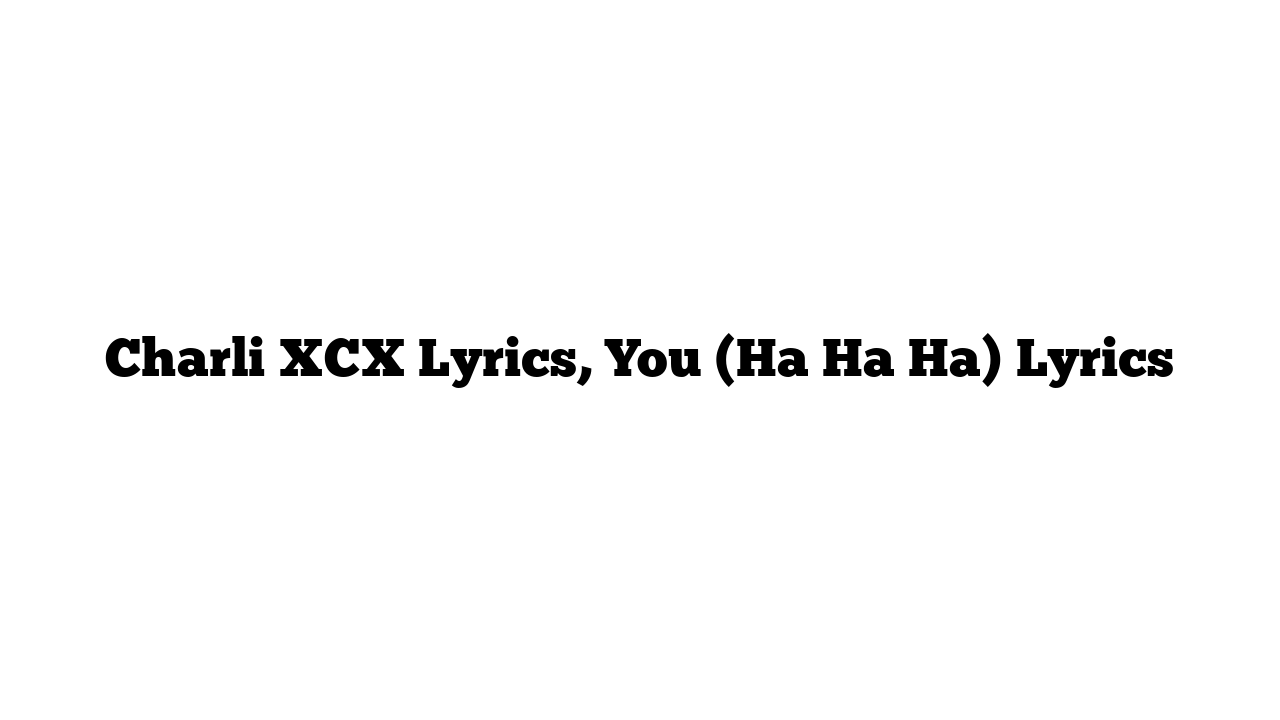 Charli XCX Lyrics, You (Ha Ha Ha) Lyrics