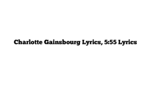 Charlotte Gainsbourg Lyrics, 5:55 Lyrics