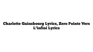 Charlotte Gainsbourg Lyrics, Zero Pointe Vers L’infini Lyrics