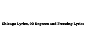 Chicago Lyrics, 90 Degrees and Freezing Lyrics