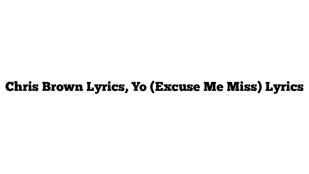 Chris Brown Lyrics, Yo (Excuse Me Miss) Lyrics