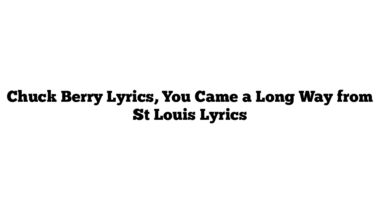 Chuck Berry Lyrics, You Came a Long Way from St Louis Lyrics