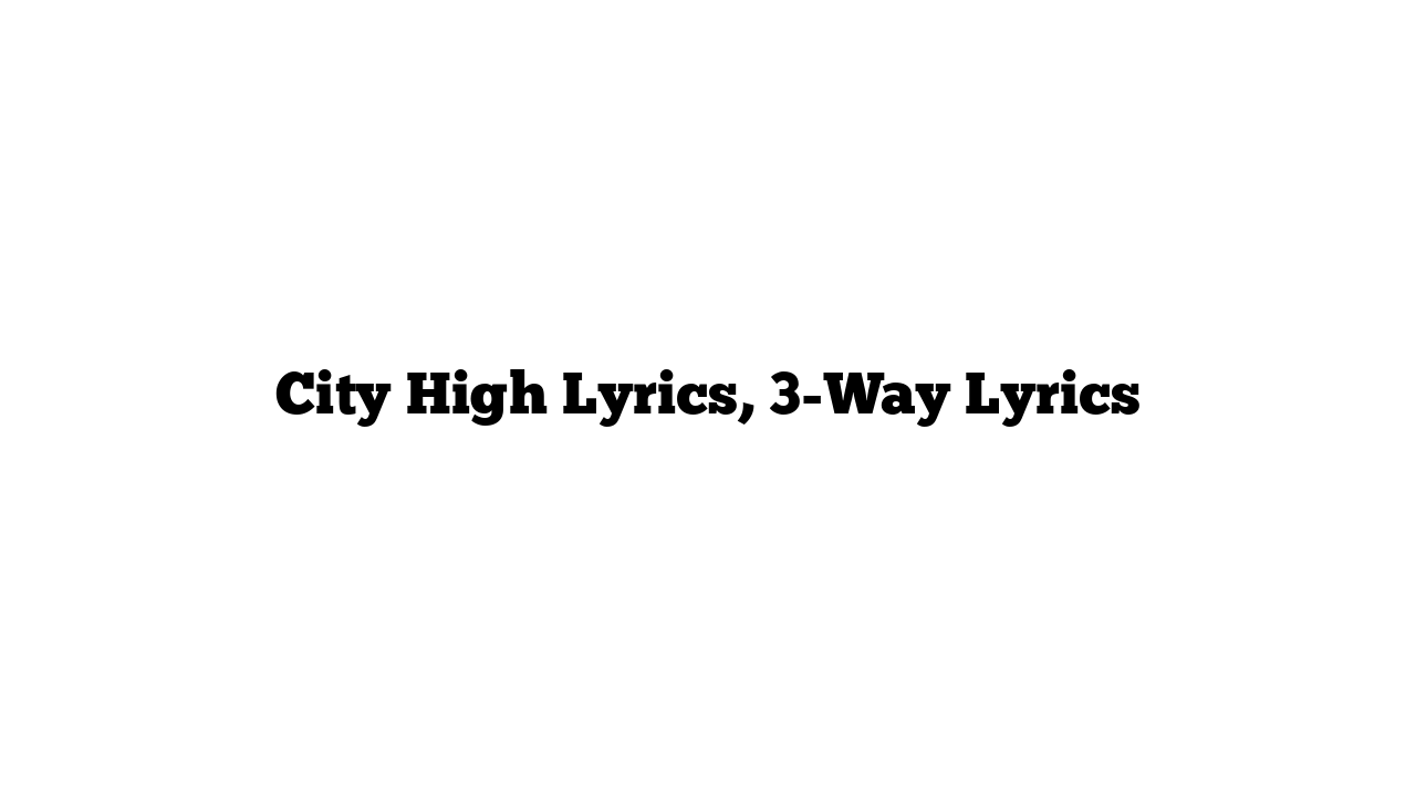 City High Lyrics, 3-Way Lyrics